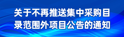 關于不再推送集中采購目錄范圍外項目公告的通知
