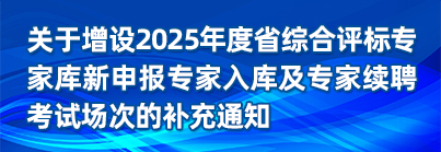 關于增設2025年度省綜合評標專家庫新申報專家入庫及專家續聘考試場次的補充通知